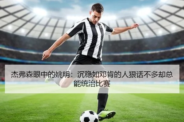 杰弗森眼中的姚明：沉稳如邓肯的人狠话不多却总能统治比赛
